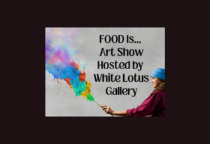 food is ... art show hosted by white lotus gallery