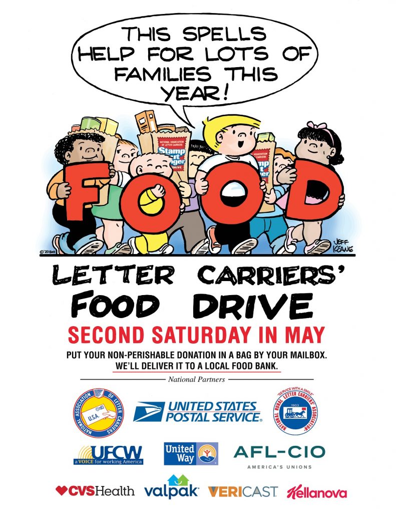 This spells Help for Lots of Families This Year! FOOD Letter Carriers' Food Drive Second Saturday in May Put your non-perishable donation in a bag by your mailbox. We'll deliver it to a local food bank. National Partners National Association of Letter Carriers National Rural Letter Carriers' Association United States Postal Service UFCW CVSHealth Vericast Kellanova